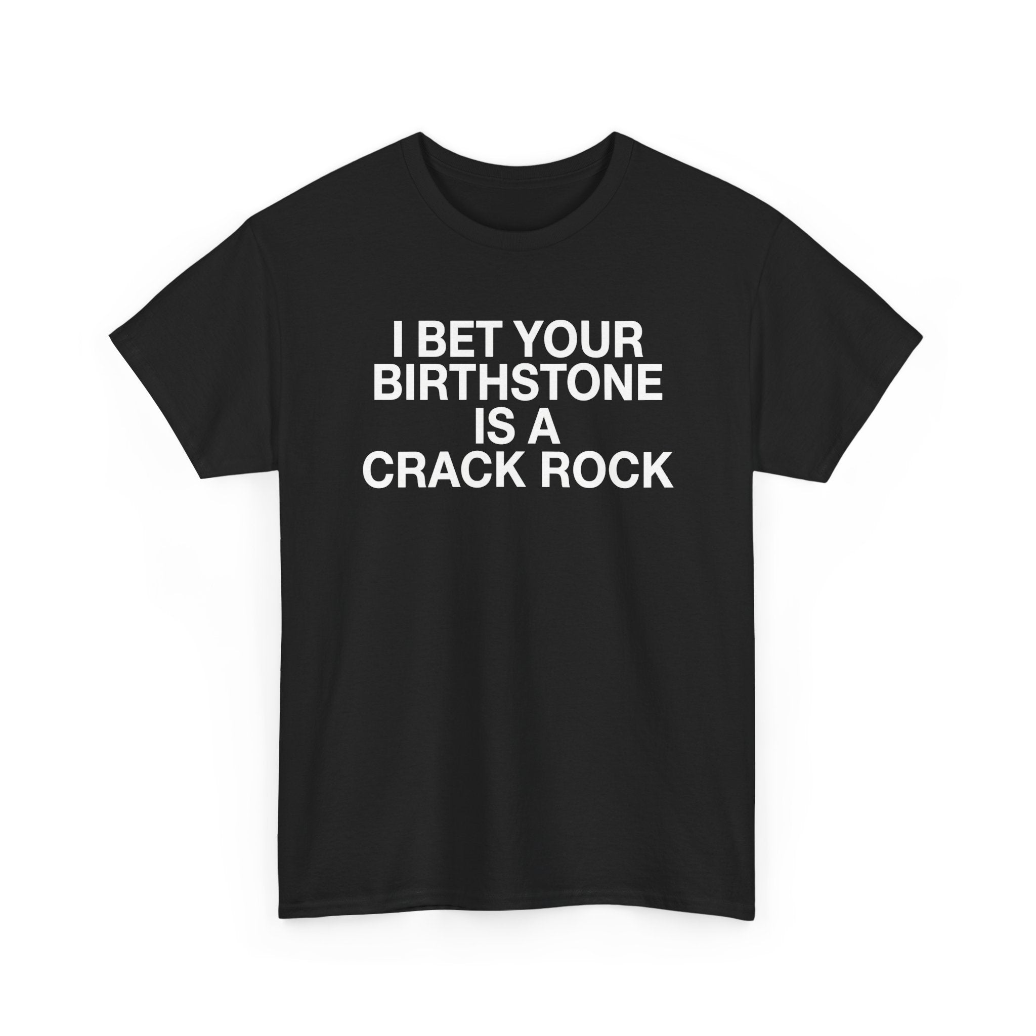 I Bet Your Birthstone Is A Crack Rock T-Shirt — Funny Sarcastic Birthday Tee